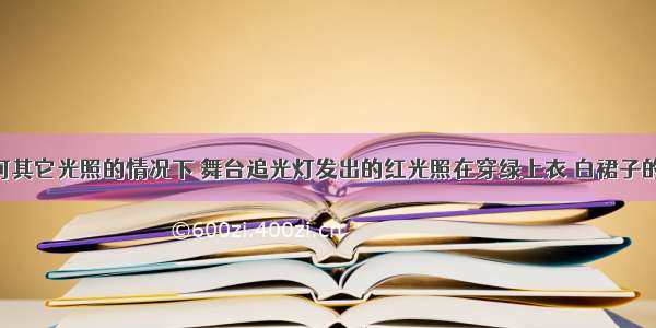 在没有任何其它光照的情况下 舞台追光灯发出的红光照在穿绿上衣 白裙子的演员身上 