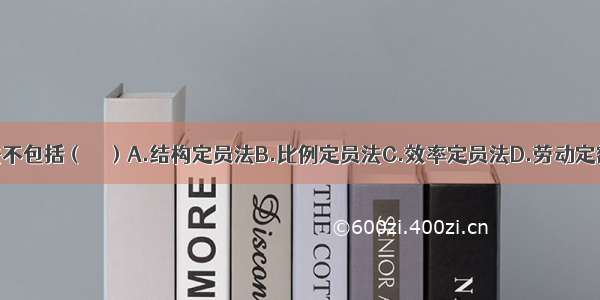 定员定额分析法不包括（　　）A.结构定员法B.比例定员法C.效率定员法D.劳动定额分析法ABCD