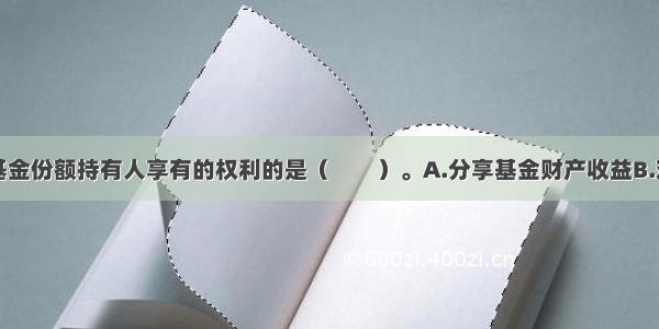 下列不属于基金份额持有人享有的权利的是（　　）。A.分享基金财产收益B.对基金份额持