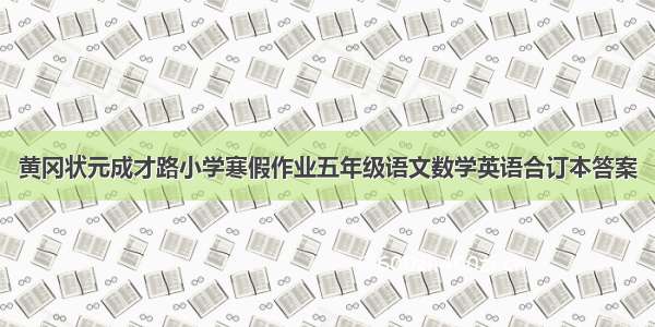 黄冈状元成才路小学寒假作业五年级语文数学英语合订本答案