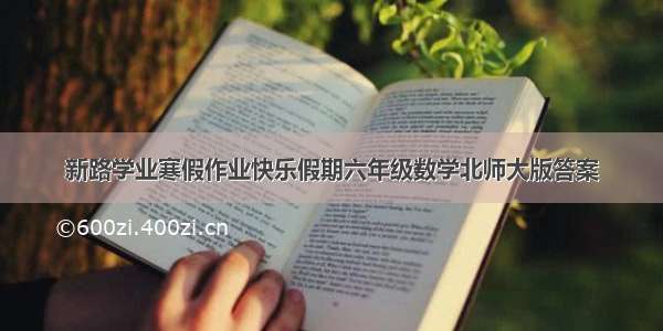 新路学业寒假作业快乐假期六年级数学北师大版答案