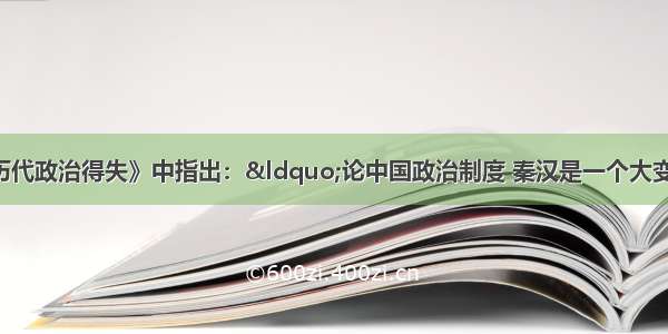 钱穆在《中国历代政治得失》中指出：“论中国政治制度 秦汉是一个大变动。唐之于汉 