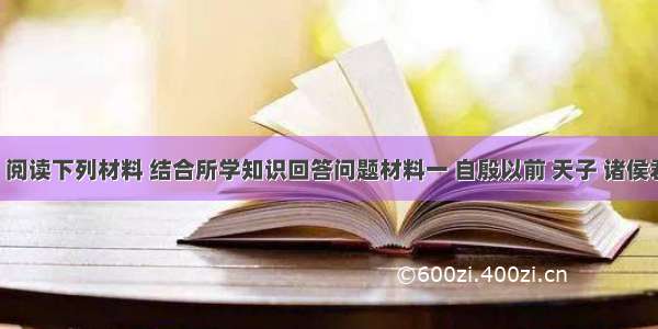 （19分）阅读下列材料 结合所学知识回答问题材料一 自殷以前 天子 诸侯君臣之分未