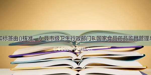 药品说明书和标签由()核准。A.县市级卫生行政部门B.国家食品药品监督管理总局C.县市级