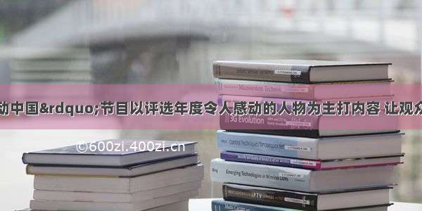 单选题&ldquo;感动中国&rdquo;节目以评选年度令人感动的人物为主打内容 让观众的心灵受到了震撼