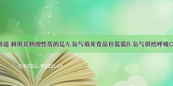 以下物质的用途 利用其物理性质的是A.氮气填充食品包装袋B.氧气供给呼吸C.活性炭用于