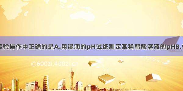 单选题下列实验操作中正确的是A.用湿润的pH试纸测定某稀醋酸溶液的pHB.做完银镜反应