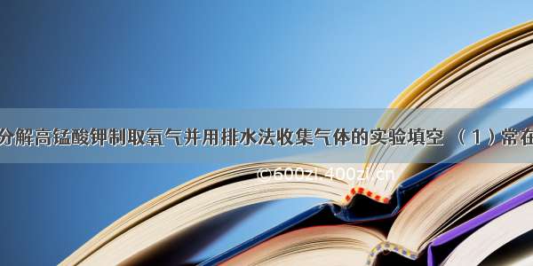 根据实验室分解高锰酸钾制取氧气并用排水法收集气体的实验填空．（1）常在试管口塞一