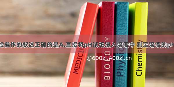 有关化学实验操作的叙述正确的是A.直接将pH试纸浸入溶液中 测定溶液的pHB.过滤时 漏