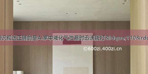 下列生活中的化学知识叙述正确的是A.家中液化气泄漏时迅速拨打&ldquo;110&rdquo;B.用烧碱溶液洗