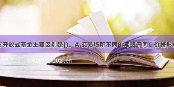 封闭式基金与开放式基金主要区别是()。A.交易场所不同B.期限不同C.价格形成方式不同D.