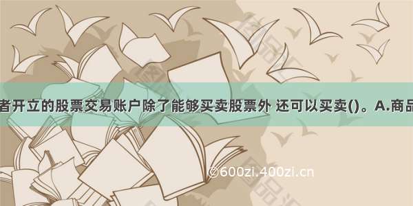 该机构投资者开立的股票交易账户除了能够买卖股票外 还可以买卖()。A.商品期货B.股指