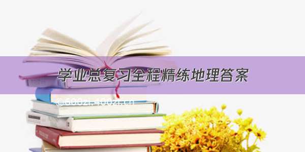 学业总复习全程精练地理答案