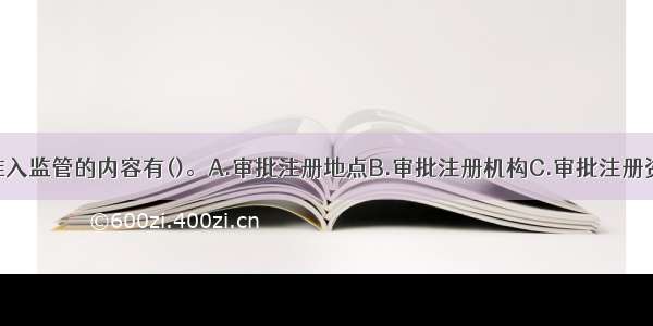 银行业市场准入监管的内容有()。A.审批注册地点B.审批注册机构C.审批注册资本D.审批高