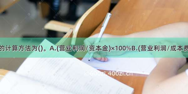 营业利润率的计算方法为()。A.(营业利润/资本金)×100%B.(营业利润/成本费用总额)×10