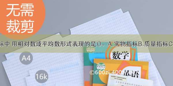 下列统计指标中 用相对数或平均数形式表现的是()。A.实物指标B.质量指标C.价值指标D.