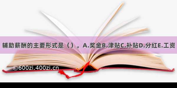 辅助薪酬的主要形式是（）。A.奖金B.津贴C.补贴D.分红E.工资