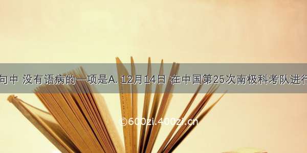 下列各句中 没有语病的一项是A. 12月14日 在中国第25次南极科考队进行直升机