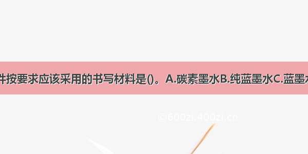 整理工程文件按要求应该采用的书写材料是()。A.碳素墨水B.纯蓝墨水C.蓝墨水D.圆珠笔E.