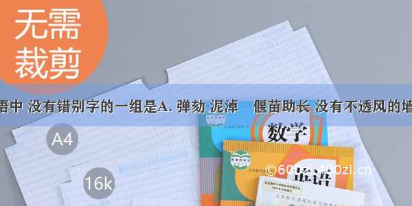 下列词语中 没有错别字的一组是A. 弹劾 泥淖　偃苗助长 没有不透风的墙B. 忖度　