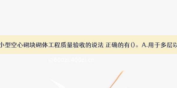 关于混凝土小型空心砌块砌体工程质量验收的说法 正确的有()。A.用于多层以上建筑基础