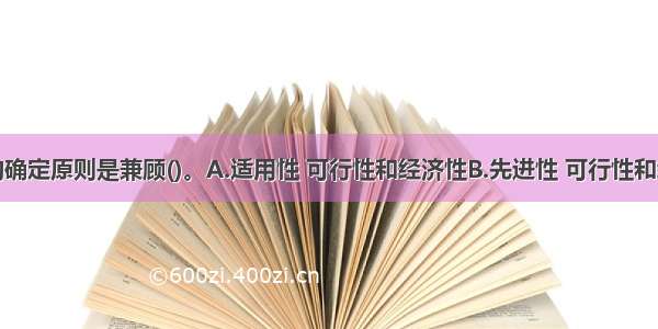 施工方法的确定原则是兼顾()。A.适用性 可行性和经济性B.先进性 可行性和经济性C.先