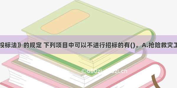 根据《招标投标法》的规定 下列项目中可以不进行招标的有()。A.抢险救灾工程B.利用扶