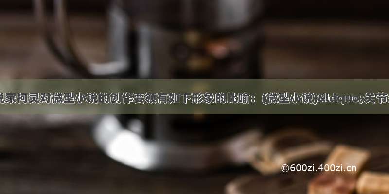 现代著名小说家柯灵对微型小说的创作要领有如下形象的比喻：(微型小说)“关节处一着棋