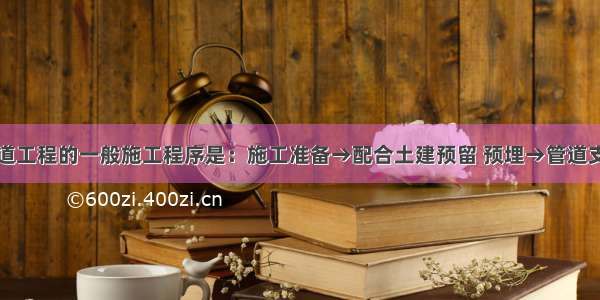 室内给水管道工程的一般施工程序是：施工准备→配合土建预留 预埋→管道支架制作→附