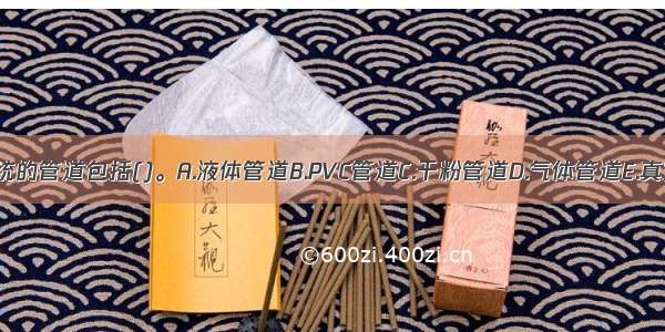 干粉灭火系统的管道包括()。A.液体管道B.PVC管道C.干粉管道D.气体管道E.真空高压管道