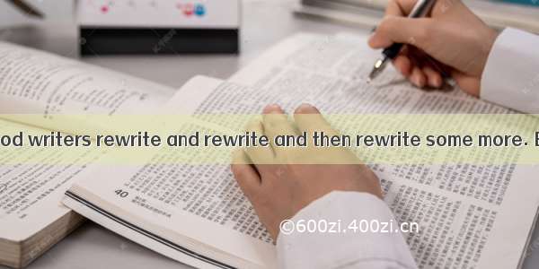 It is true that good writers rewrite and rewrite and then rewrite some more. But in order