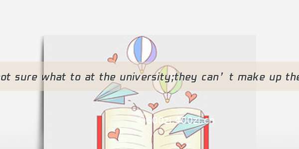 Many students is not sure what to at the university;they can’t make up theirmind about the