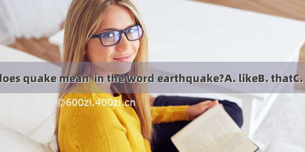What does quake mean  in the word earthquake?A. likeB. thatC. asD. to