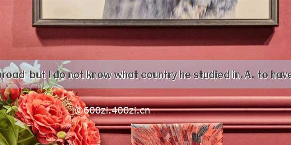 Robert is said abroad  but I do not know what country he studied in.A. to have studiedB. t