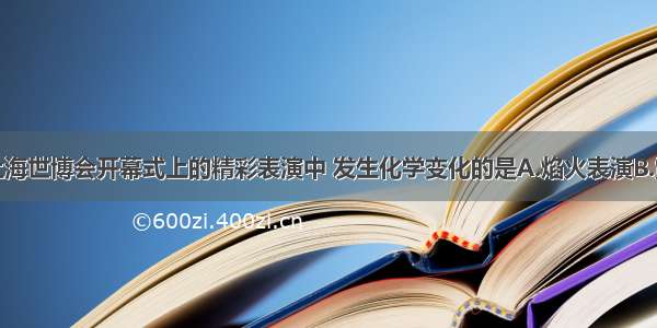 单选题上海世博会开幕式上的精彩表演中 发生化学变化的是A.焰火表演B.霓虹灯表