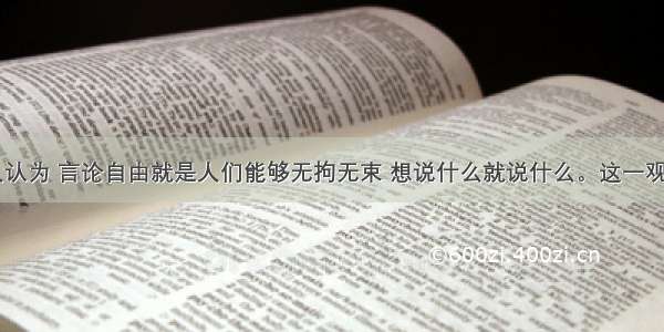 单选题有人认为 言论自由就是人们能够无拘无束 想说什么就说什么。这一观点A.坚持了