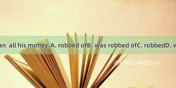 The old man  all his money.A. robbed ofB. was robbed ofC. robbedD. was robbed