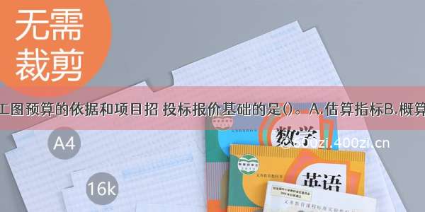 作为编制施工图预算的依据和项目招 投标报价基础的是()。A.估算指标B.概算定额C.预算