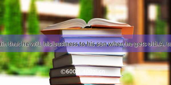32. It is certain that he will  his business to his son when he gets old.A. take overB. gi