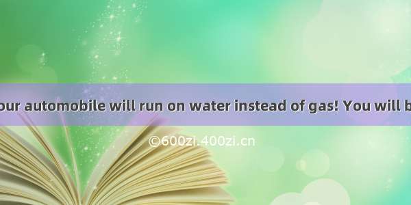 In the future your automobile will run on water instead of gas! You will be able to buy a