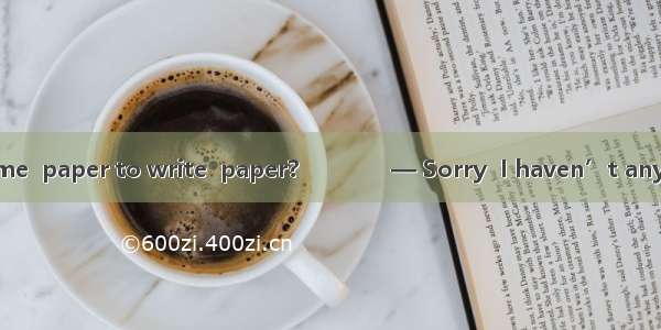 — Would you lend me  paper to write  paper?　　　　— Sorry  I haven’t any.A. any; someB. any;