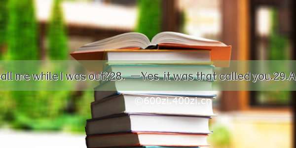 27.—Did Li Lei call me while I was out?28.　—Yes  it was that called you.29.A. him　　　B. he　