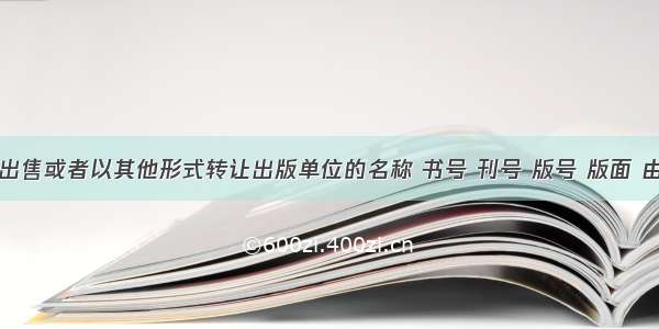 出版单位出售或者以其他形式转让出版单位的名称 书号 刊号 版号 版面 由出版行政