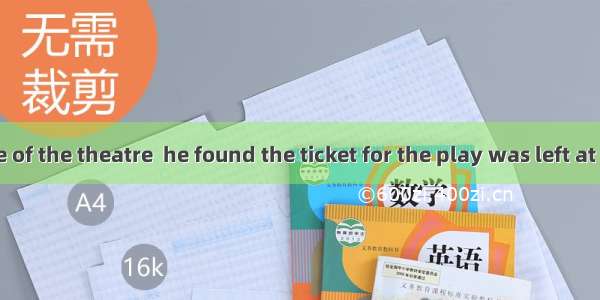 17. at the gate of the theatre  he found the ticket for the play was left at home.A. To ar