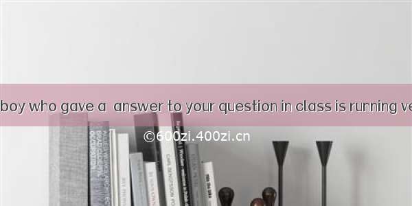 38. Look! The boy who gave a  answer to your question in class is running very .A. fast; f