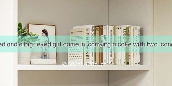 The door opened and a big-eyed girl came in  carrying a cake with two  candles on it.A. li