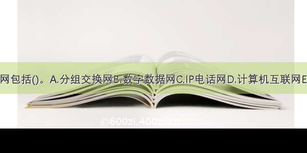 数据通信网包括()。A.分组交换网B.数字数据网C.IP电话网D.计算机互联网E.帧中继网