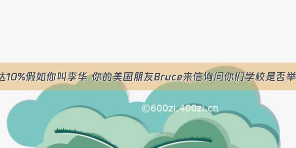 VII. 书面表达10%假如你叫李华 你的美国朋友Bruce来信询问你们学校是否举办过有关于