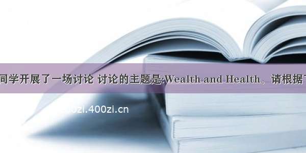 最近 你班同学开展了一场讨论 讨论的主题是:Wealth and Health。请根据下表提供的