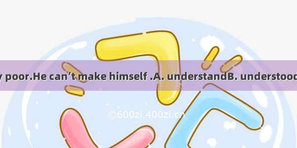 His English is very poor.He can’t make himself .A. understandB. understoodC. understanding